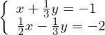 \left\{\begin{array}{c}x+\frac{1}{3}y=-1\hfill \\ \frac{1}{2}x-\frac{1}{3}y=-2\hfill \end{array}