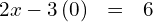 \begin{array}{ccc}\hfill 2x-3\left(0\right)& =\hfill & 6\hfill \end{array}