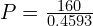 P = \frac{160}{0.4593}