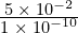 \frac{5\phantom{\rule{0.2em}{0ex}}\times\phantom{\rule{0.2em}{0ex}}{10}^{-2}}{1\phantom{\rule{0.2em}{0ex}}\times\phantom{\rule{0.2em}{0ex}}{10}^{-10}}