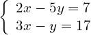 \left\{\begin{array}{c}2x-5y=7\hfill \\ 3x-y=17\hfill \end{array}