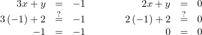 \begin{array}{cccc}\begin{array}{ccc}\hfill 3x+y& =\hfill & -1\hfill \\ \hfill 3\left(-1\right)+2& \stackrel{?}{=}\hfill & -1\hfill \\ \hfill -1& =\hfill & -1\phantom{\rule{0.2em}{0ex}}✓\hfill \end{array}& & & \begin{array}{ccc}\hfill 2x+y& =\hfill & 0\hfill \\ \hfill 2\left(-1\right)+2& \stackrel{?}{=}\hfill & 0\hfill \\ \hfill 0& =\hfill & 0\phantom{\rule{0.2em}{0ex}}✓\hfill \end{array}\end{array}