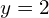 y=2