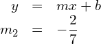 \begin{array}{rcl} y& = & mx+b \\ {m}_{2}& = & -\dfrac{2}{7} \end{array}