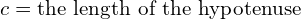 c=\text{the length of the hypotenuse}