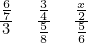 \frac{\frac{6}{7}}{3}\phantom{\rule{1em}{0ex}}\frac{\frac{3}{4}}{\frac{5}{8}}\phantom{\rule{1em}{0ex}}\frac{\frac{x}{2}}{\frac{5}{6}}