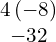 \begin{array}{c}4\left(-8\right)\\ -32\end{array}