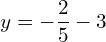 y=-\dfrac{2}{5}-3