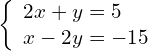 \left\{\begin{array}{c}2x+y=5\hfill \\ x-2y=-15\hfill \end{array}