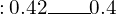 \phantom{\rule{0.2em}{0ex}}\text{:}\phantom{\rule{0.2em}{0ex}}0.42\rule{2em}{0.4pt}0.4