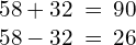 \begin{array}{c}\hfill 58+32\phantom{\rule{0.2em}{0ex}}=\phantom{\rule{0.2em}{0ex}}90✓\hfill \\ \hfill 58-32\phantom{\rule{0.2em}{0ex}}=\phantom{\rule{0.2em}{0ex}}26✓\hfill \end{array}