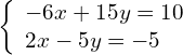 \left\{\begin{array}{c}-6x+15y=10\hfill \\ 2x-5y=-5\hfill \end{array}