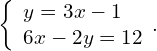 \left\{\begin{array}{c}y=3x-1\hfill \\ 6x-2y=12\hfill \end{array}.