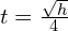 t=\frac{\sqrt{h}}{4}