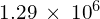 1.29\phantom{\rule{0.2em}{0ex}}\times\phantom{\rule{0.2em}{0ex}}{10}^{6}