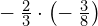 -\phantom{\rule{0.2em}{0ex}}\frac{2}{3}\cdot\left(-\phantom{\rule{0.2em}{0ex}}\frac{3}{8}\right)