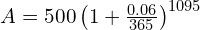  A = 500 \left ( 1 + \frac{0.06}{365}\right )^{1095}  