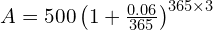  A = 500 \left ( 1 + \frac{0.06}{365}\right )^{365 \times 3}  