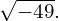 \sqrt{-49}.