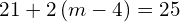 21+2\left(m-4\right)=25