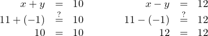 \begin{array}{cccc}\begin{array}{ccc}\hfill x+y& =\hfill & 10\hfill \\ \hfill 11+\left(-1\right)& \stackrel{?}{=}\hfill & 10\hfill \\ \hfill 10& =\hfill & 10\phantom{\rule{0.2em}{0ex}}✓\hfill \end{array}& & & \begin{array}{ccc}\hfill x-y& =\hfill & 12\hfill \\ \hfill 11-\left(-1\right)& \stackrel{?}{=}\hfill & 12\hfill \\ \hfill 12& =\hfill & 12\phantom{\rule{0.2em}{0ex}}✓\hfill \end{array}\end{array}