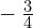 -\phantom{\rule{0.2em}{0ex}}\frac{3}{4}