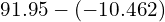 91.95-\left(-10.462\right)