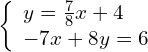 \left\{\begin{array}{c}y=\frac{7}{8}x+4\hfill \\ -7x+8y=6\hfill \end{array}