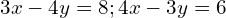 3x-4y=8;4x-3y=6