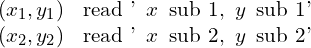 \begin{array}{cc}\left({x}_{1},{y}_{1}\right)\hfill &  \text{read '}\enspace x \enspace \text{sub 1,} \enspace y \enspace \text{sub 1'}\hfill \\ \left({x}_{2},{y}_{2}\right)\hfill & \text{read '} \enspace x \enspace \text{sub 2,}\enspace  y \enspace \text{sub 2'}\hfill \end{array}