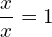 \dfrac{x}{x}=1