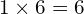  1 \times 6 = 6 