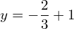 y=-\dfrac{2}{3}+1