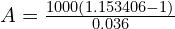 A = \frac{1000 \left( 1.153406 -1\right)}{0.036}