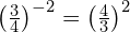 {\left(\frac{3}{4}\right)}^{-2}={\left(\frac{4}{3}\right)}^{2}