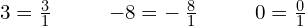 \begin{array}{ccccccc}\hfill 3=\frac{3}{1}\hfill & & & \hfill -8=-\phantom{\rule{0.2em}{0ex}}\frac{8}{1}\hfill & & & \hfill 0=\frac{0}{1}\hfill \end{array}