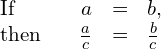 \begin{array}{ccccc}\text{If}\hfill & & \hfill a& =\hfill & b,\hfill \\ \text{then}\hfill & & \hfill \frac{a}{c}& =\hfill & \frac{b}{c}\hfill \end{array}