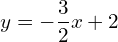 y=-\dfrac{3}{2}x+2