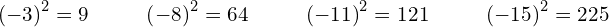 \begin{array}{cccccccccc}{\left(-3\right)}^{2}=9\hfill & & & {\left(-8\right)}^{2}=64\hfill & & & {\left(-11\right)}^{2}=121\hfill & & & {\left(-15\right)}^{2}=225\hfill \end{array}