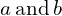 a\phantom{\rule{0.2em}{0ex}}\text{and}\phantom{\rule{0.2em}{0ex}}b