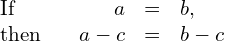 \begin{array}{ccccc}\text{If}\hfill & & \hfill a& =\hfill & b,\hfill \\ \text{then}\hfill & & \hfill a-c& =\hfill & b-c\hfill \end{array}