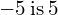 -5\phantom{\rule{0.2em}{0ex}}\text{is}\phantom{\rule{0.2em}{0ex}}5