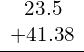 \underline{\begin{array}{c}\phantom{\rule{0.7em}{0ex}}23.5\hfill \\ +41.38\hfill \end{array}}