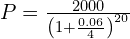 P = \frac{2000}{\left( 1 + \frac{0.06}{4} \right)^{20}}