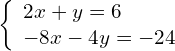 \left\{\begin{array}{c}2x+y=6\hfill \\ -8x-4y=-24\hfill \end{array}