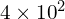 4\times{10}^2