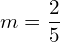 m=\dfrac{2}{5}