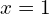 \phantom{\rule{0.2em}{0ex}}x=1