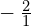 -\phantom{\rule{0.2em}{0ex}}\frac{2}{1}