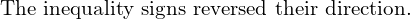 \mathbf{\text{The inequality signs reversed their direction.}}